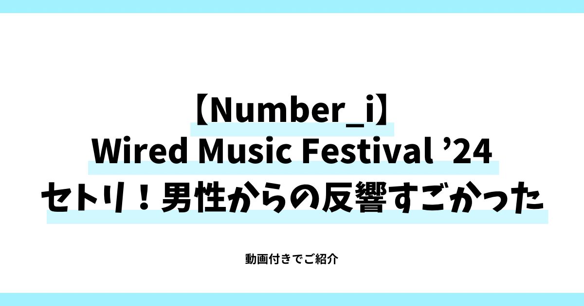 Number_i Wired Music Festival '24 セトリ！男性からの反響がすごかった