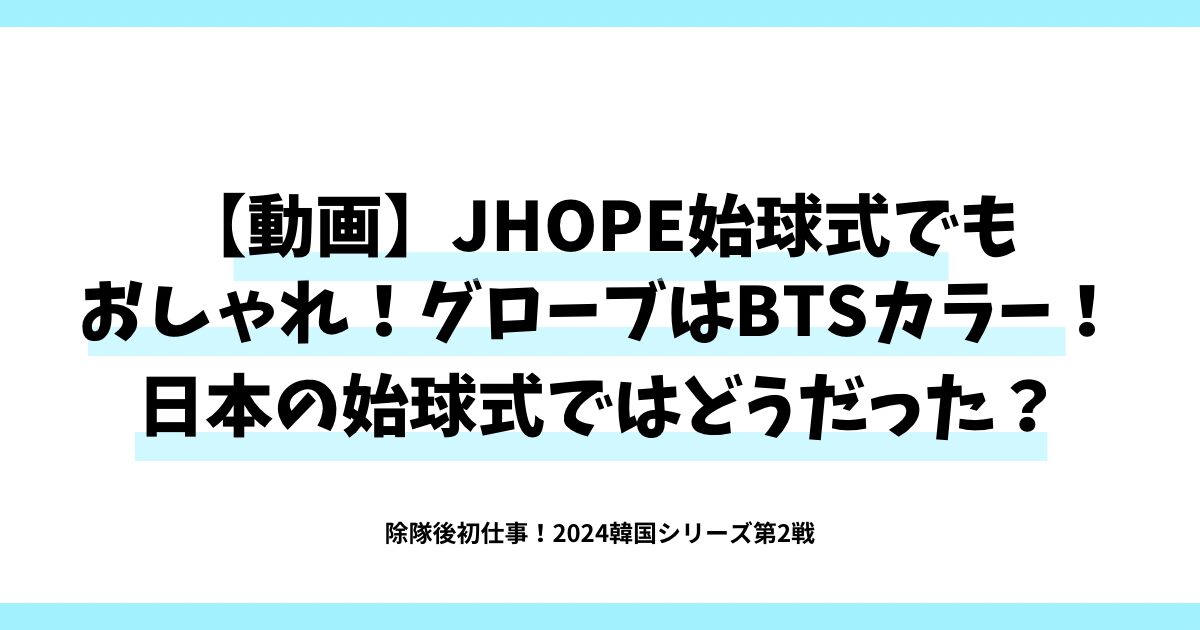 【動画】JHOPE始球式でもおしゃれ！グローブはBTSカラー！日本の始球式ではどうだった？