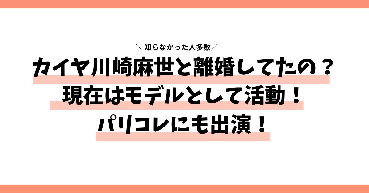 カイヤ川崎麻世と離婚してたの？現在はモデルとして活動！パリコレにも出演