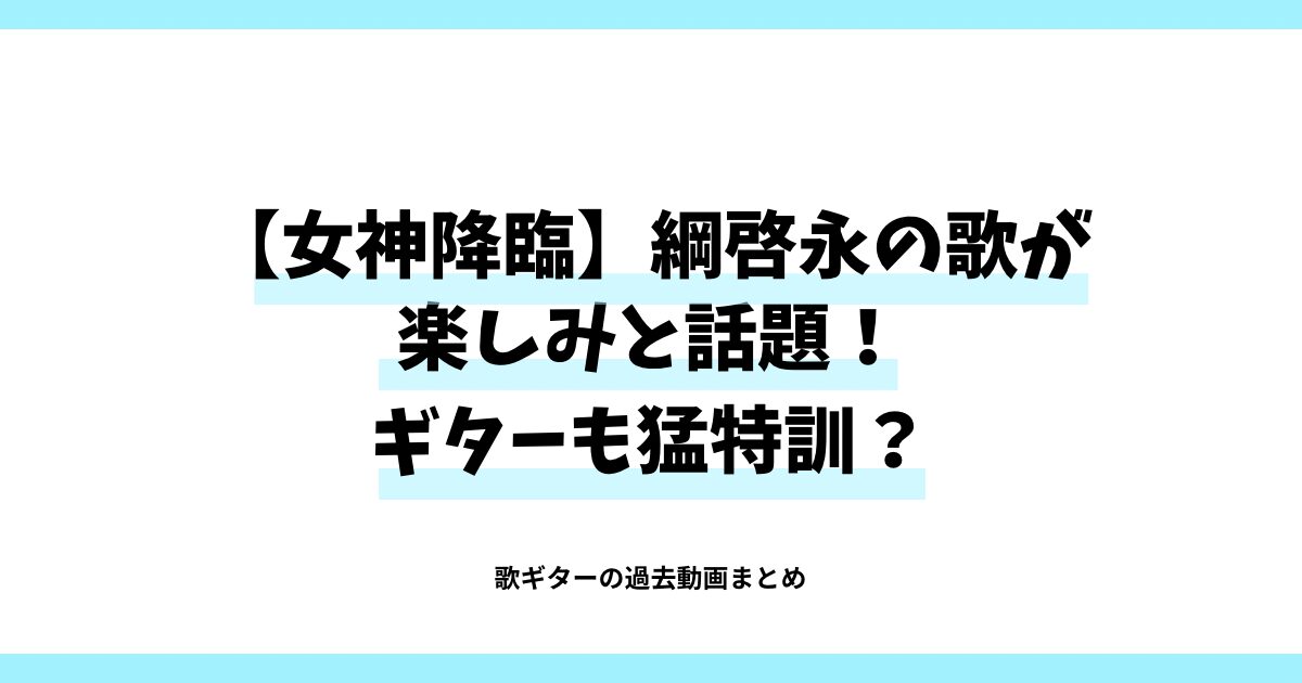 【女神降臨】綱啓永の歌が殿しみと話題！ギターも猛特訓？過去動画まとめ