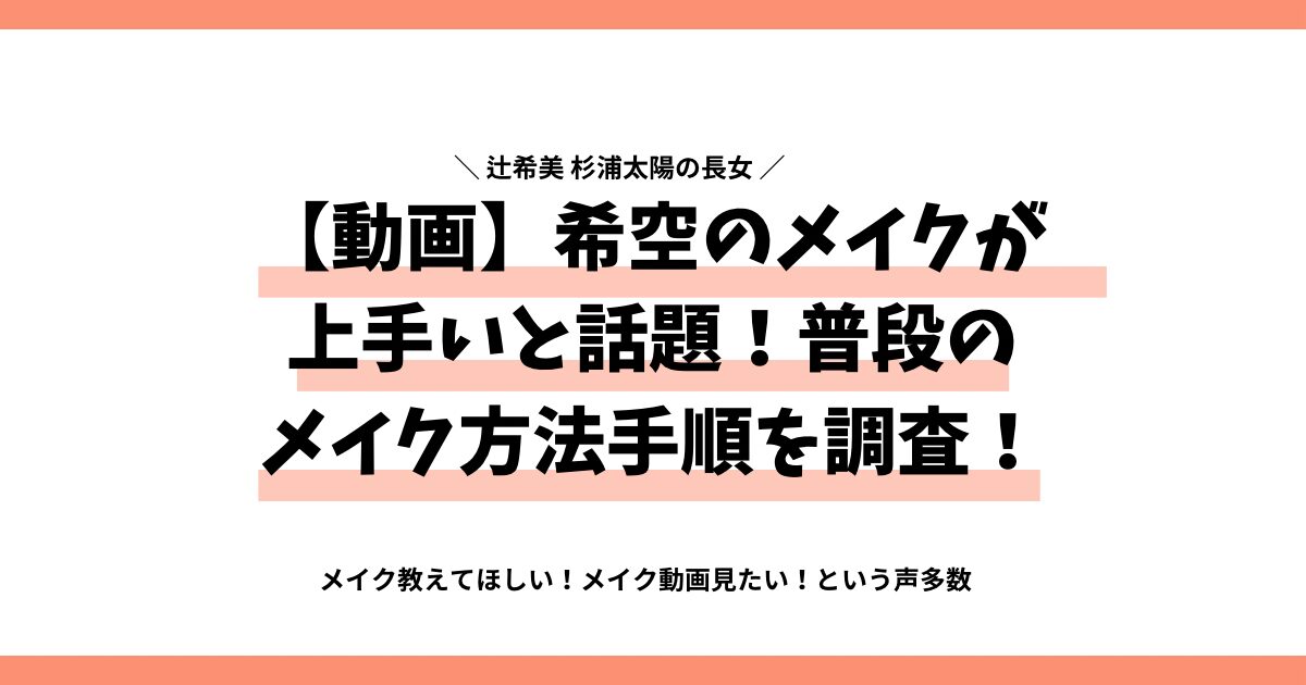 【動画】希空のメイクが上手いと話題！普段のメイク方法手順を調査！