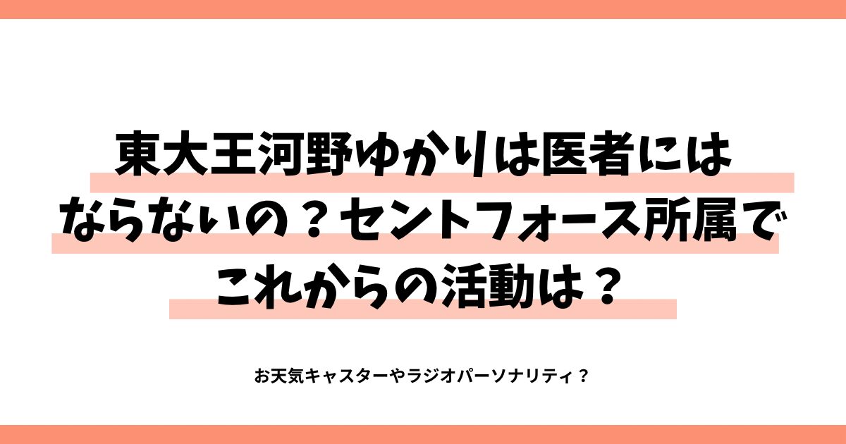 東大王河野ゆかり医者にはならないの？セントフォース所属でこれからの活動は？