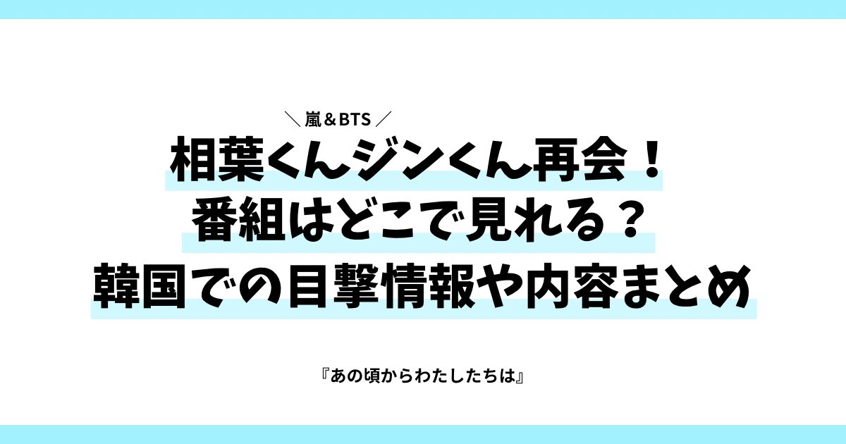 相葉くんジンくん再会！番組はどこで見れる？韓国での目撃情報や内容まとめ