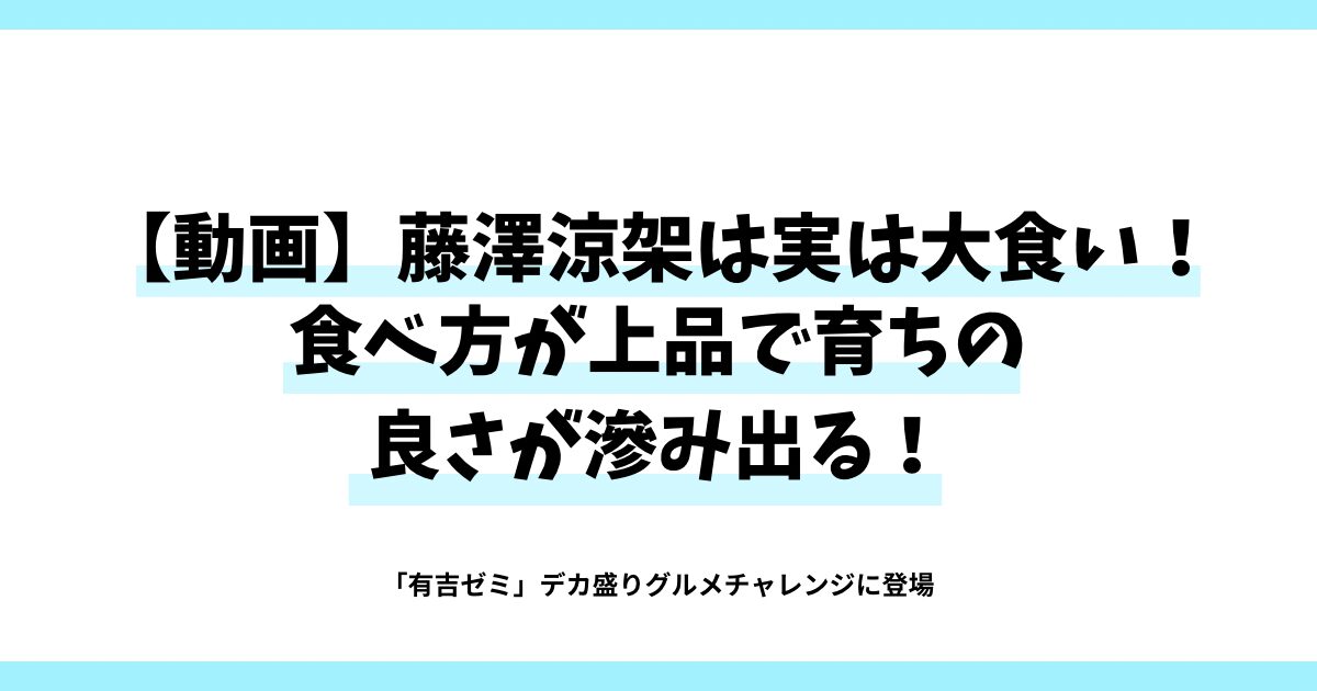 【動画】藤澤涼架は実は大食い！食べ方が上品で育ちの良さが滲み出る！