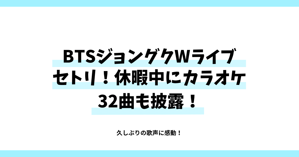 BTSジョングクweverseライブセトリ(セットリスト)休暇中にカラオケ32曲も披露！