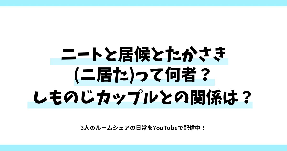 ニートと居候とたかさき(ニ居た)って何者？しものじカップルとの関係は？