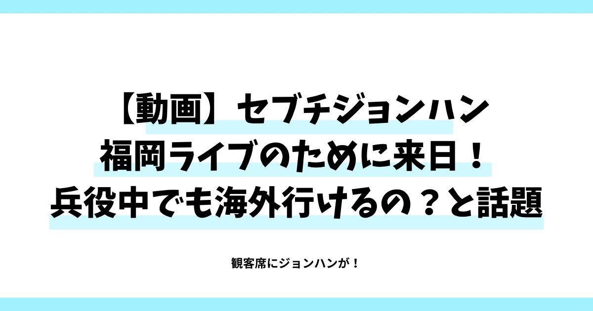 【動画】セブチジョンハン福岡ライブのために来日！兵役中でも海外行けるの？と話題