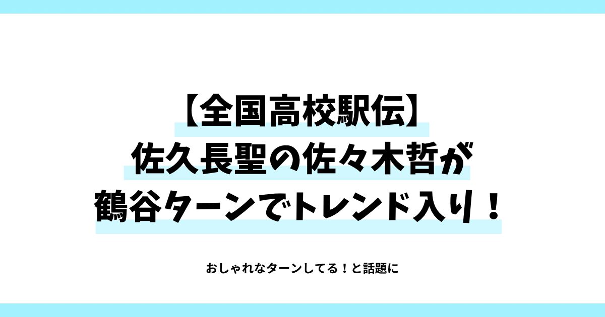 全国高校駅伝　佐久長聖の佐々木哲が鶴谷ターンでトレンド入り！