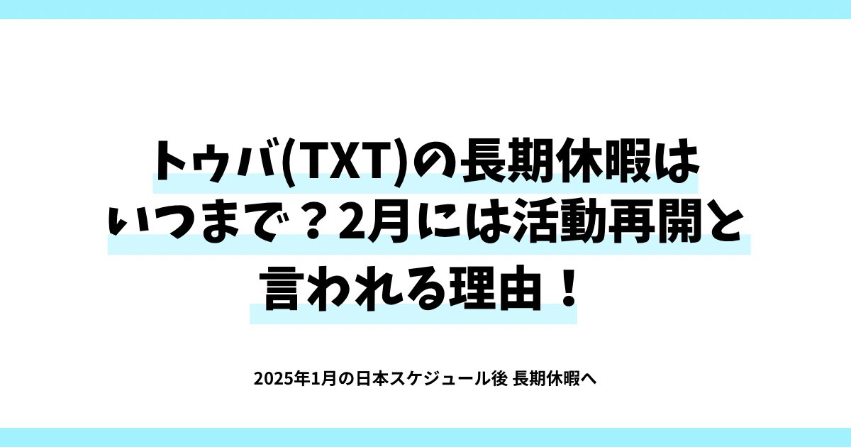 トゥバ(TXT)の長期休暇はいつまで？2月には活動再開と言われる理由！