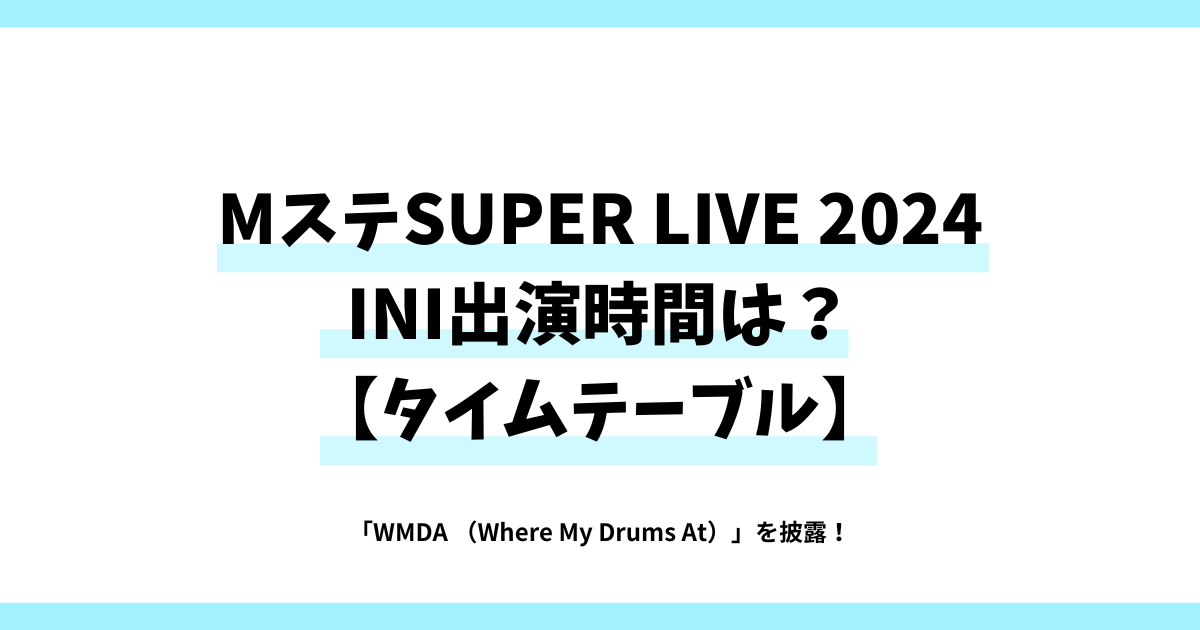 MステSUPER LIVE 2024 INI出演時間は？「タイムテーブル」