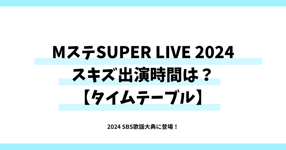 MステSUPER LIVE 2024 スキズ出演時間は？タイムテーブル