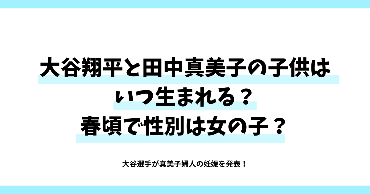 大谷翔平と田中真美子の子供はいつ生まれる？春頃で性別は女の子？