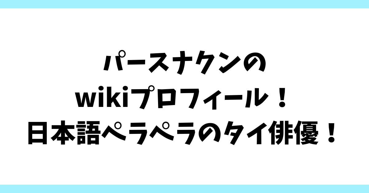 パースナクンのwikiプロフィール！日本語ペラペラのタイ俳優！