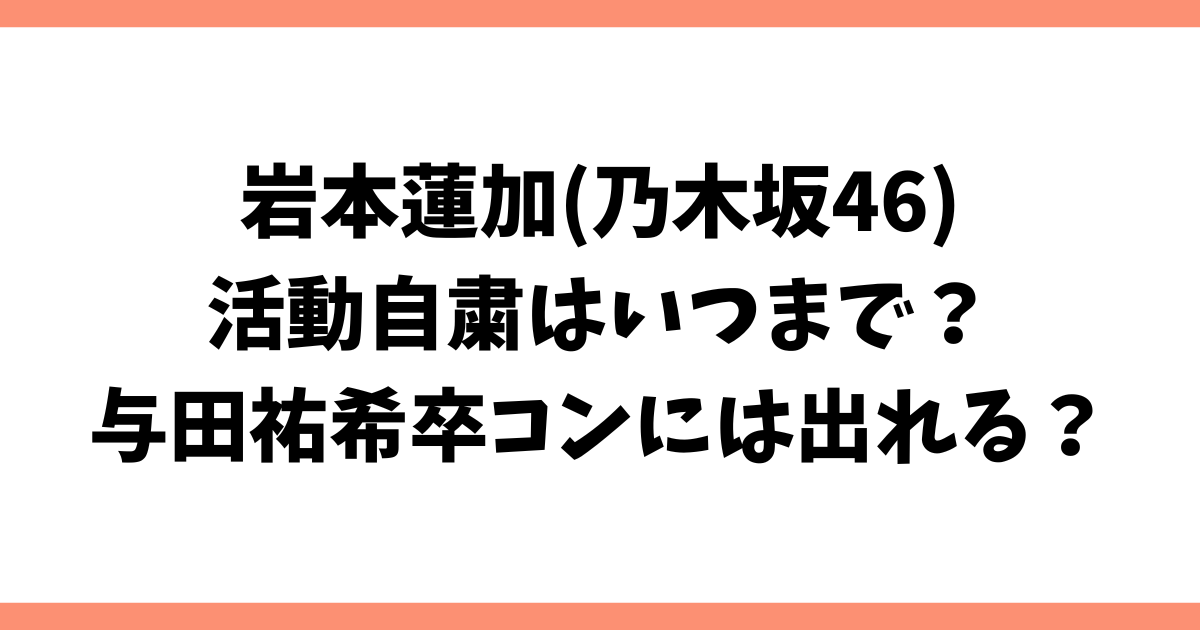 岩本蓮加(乃木坂46)活動自粛はいつまで？与田祐希卒コンには出れる？