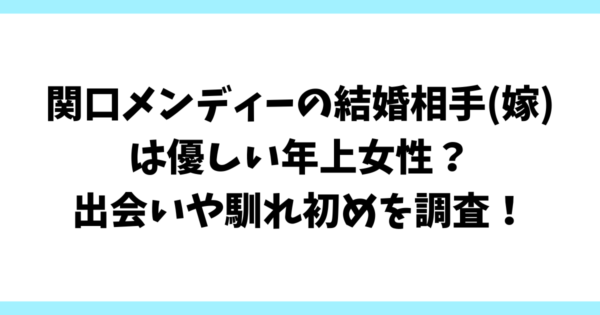 関口メンディーの結婚相手(嫁)は優しい年上女性？出会いや馴れ初めを調査！