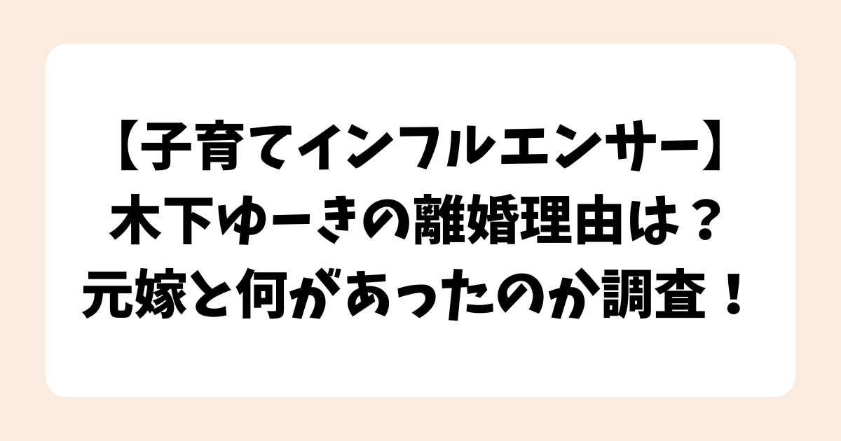 木下ゆーきの離婚理由は？元嫁と何があったのか調査！【子育てインフルエンサー】