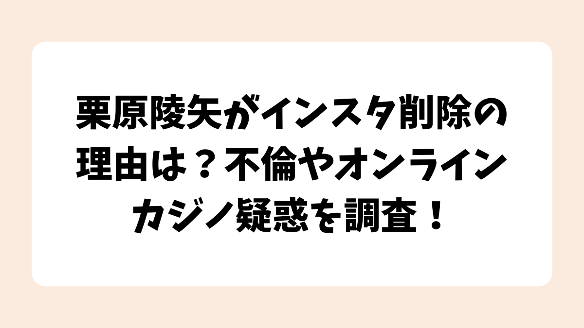 栗原陵矢がインスタ削除の理由は？不倫やオンラインカジノ疑惑を調査！