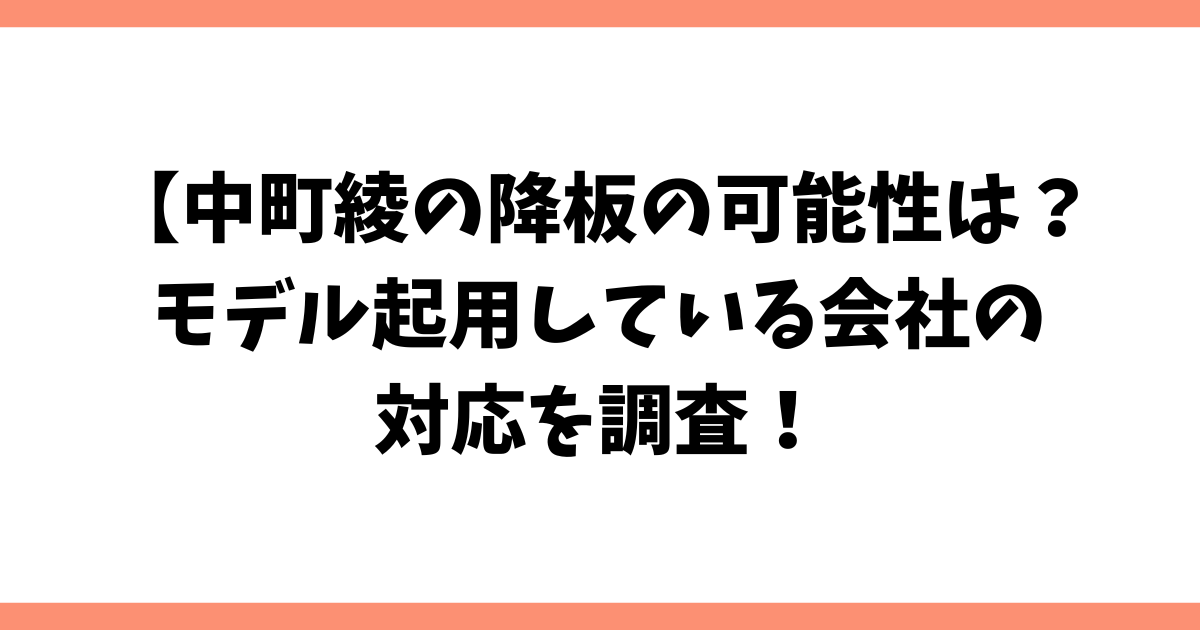 中町綾の降板の可能性は？モデル起用している会社の対応を調査！