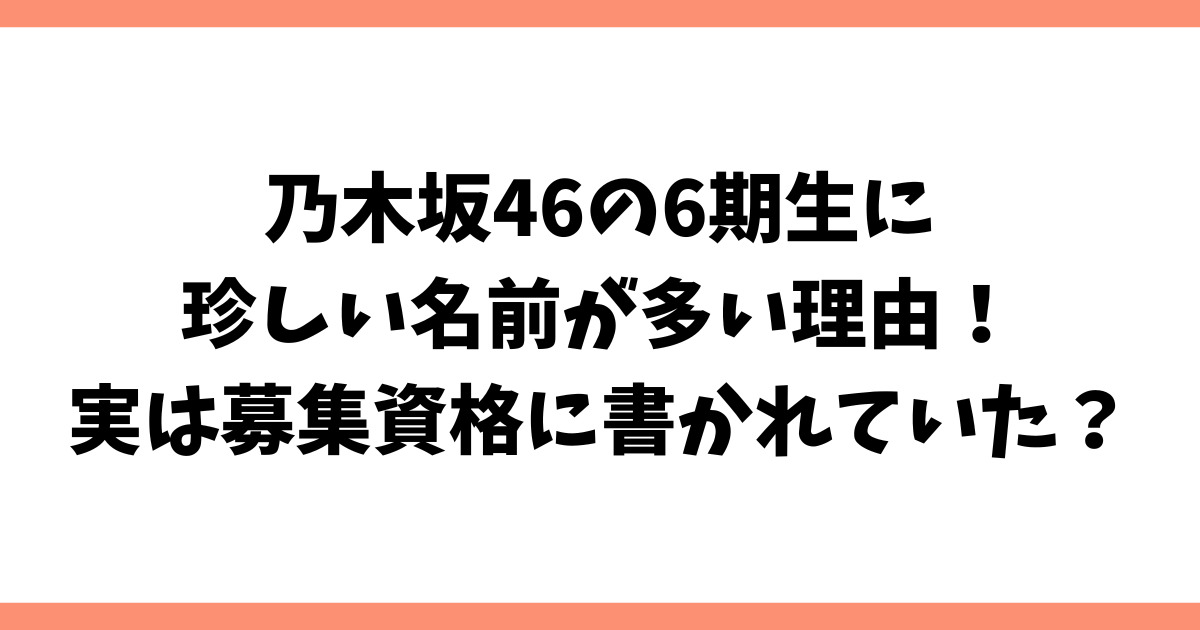 乃木坂46の6期生に珍しい名前が多い理由！実は募集資格に書かれていた？