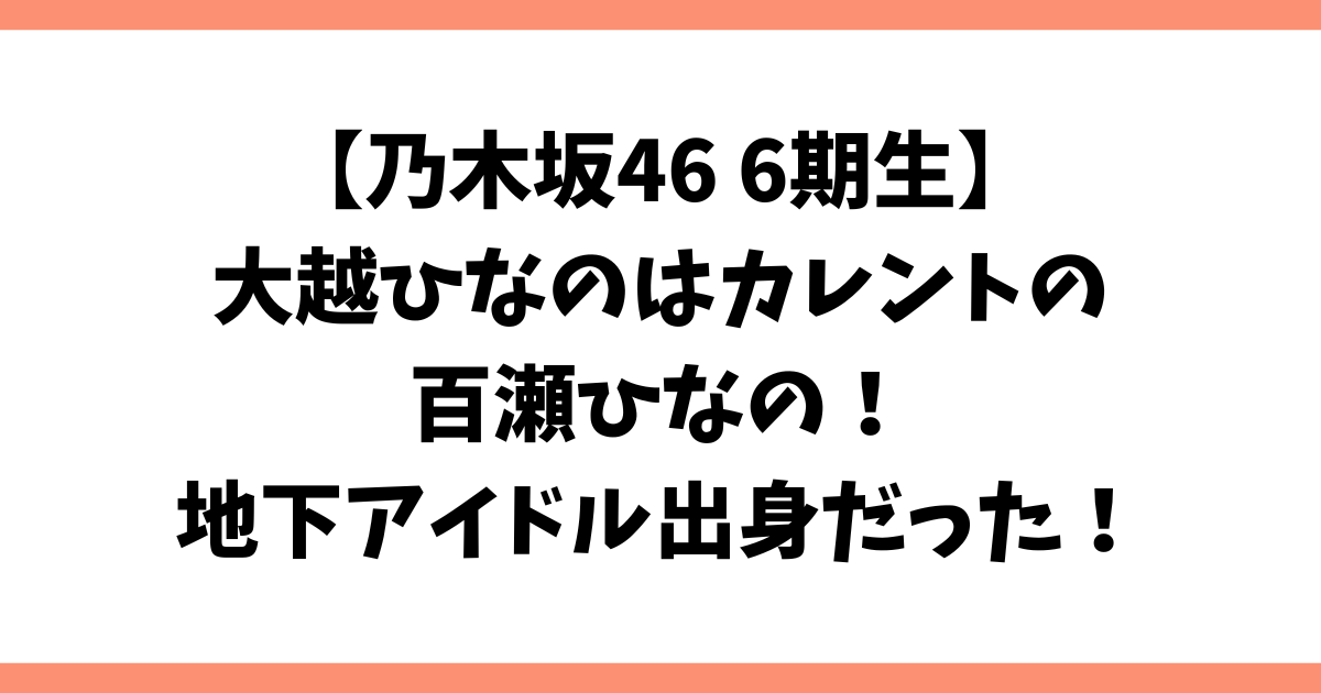 大越ひなの(乃木坂46)はカレントの百瀬ひなの！地下アイドル出身だった！