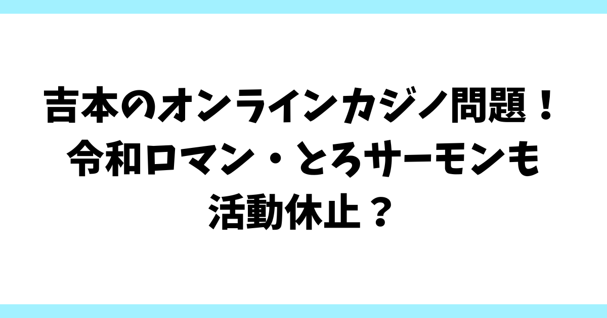 吉本のオンラインカジノ問題！令和ロマン・とろサーモンも活動休止？