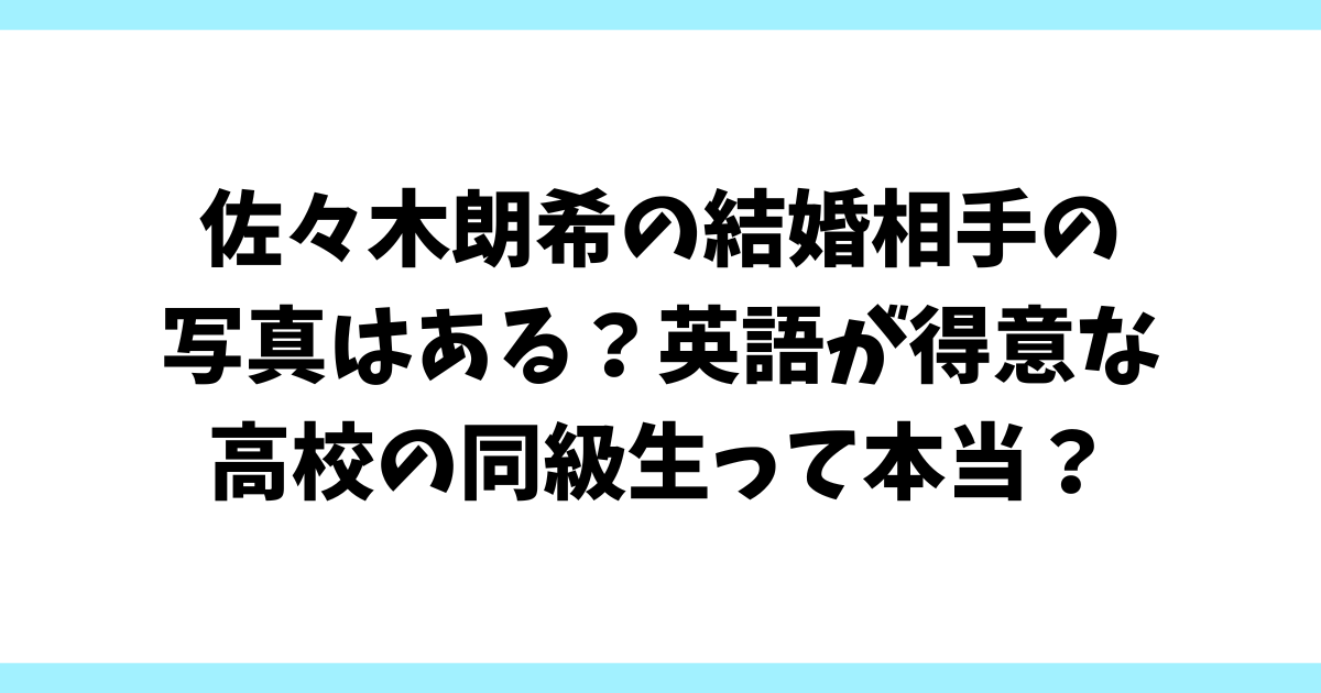 佐々木朗希の結婚相手の写真はある？英語が得意な高校の同級生って本当？