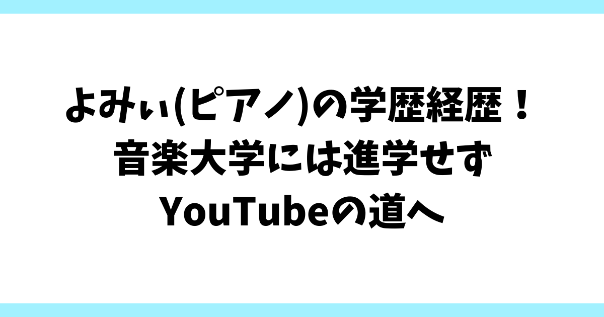 よみぃ(ピアノ)の学歴経歴！音楽大学には進学せずYouTubeの道へ