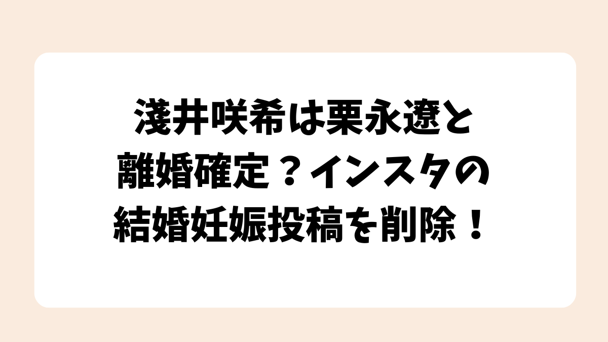 淺井咲希は旦那の栗永遼と離婚確定？インスタの結婚妊娠投稿を削除！