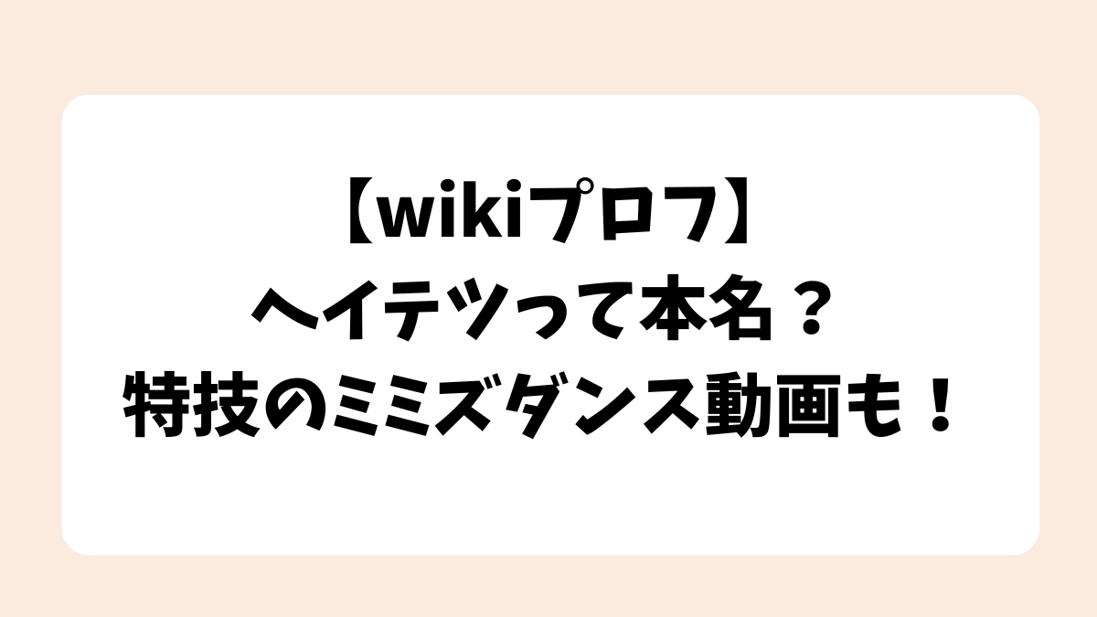 ヘイテツって本名？特技のミミズダンス動画も発見！【wikiプロフ】