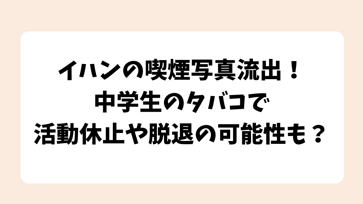 イハンの喫煙写真流出！中学生のタバコで活動休止や脱退の可能性も？