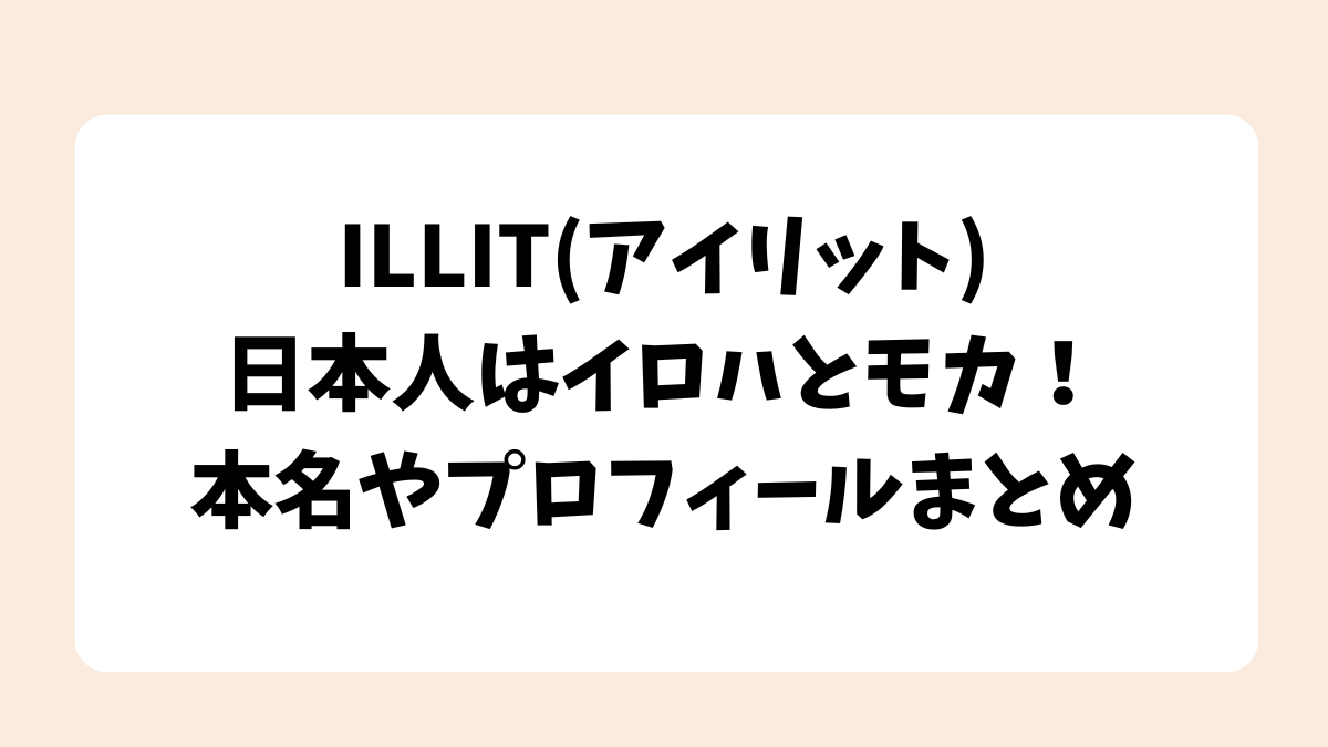 ILLIT(アイリット)の日本人はイロハとモカ！本名やプロフィールまとめ