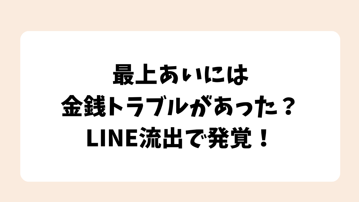 最上あいには金銭トラブルがあった？LINE流出で発覚！