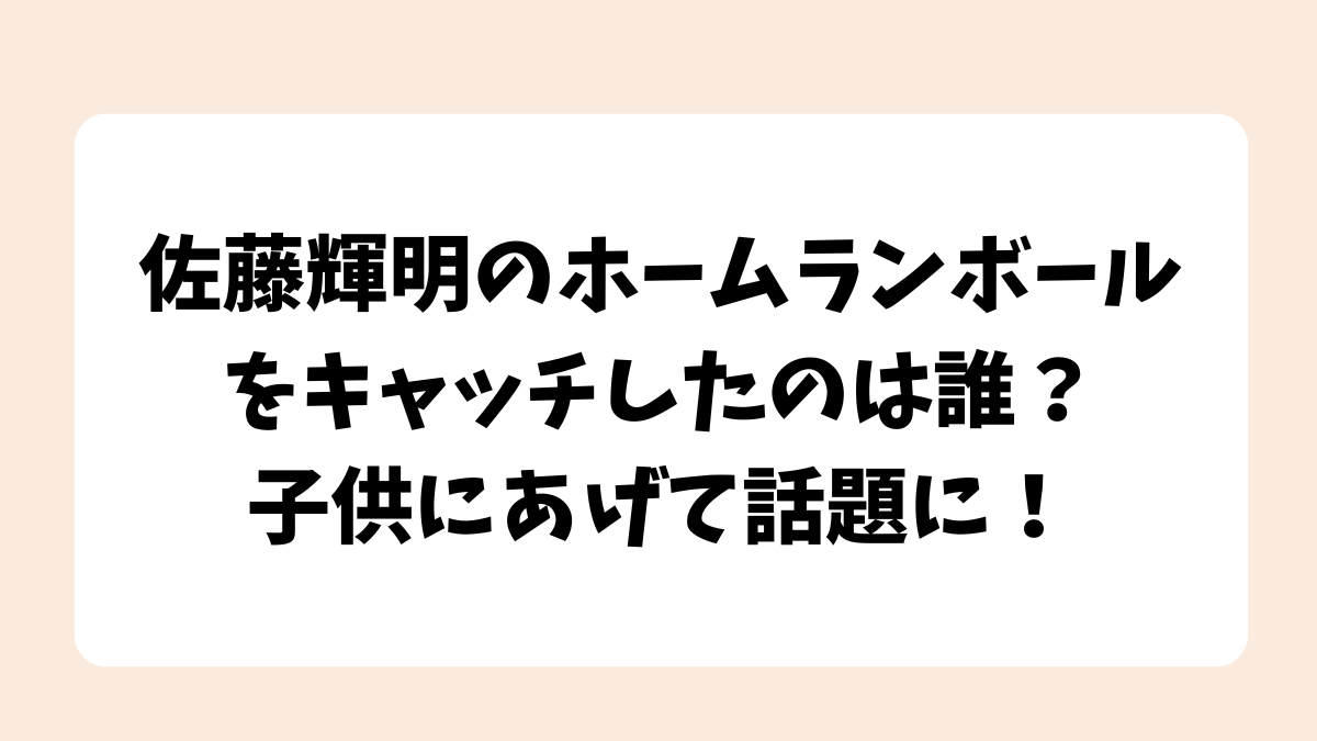 【動画】佐藤輝明のホームランボールをキャッチしたのは誰？子供にあげて話題に！