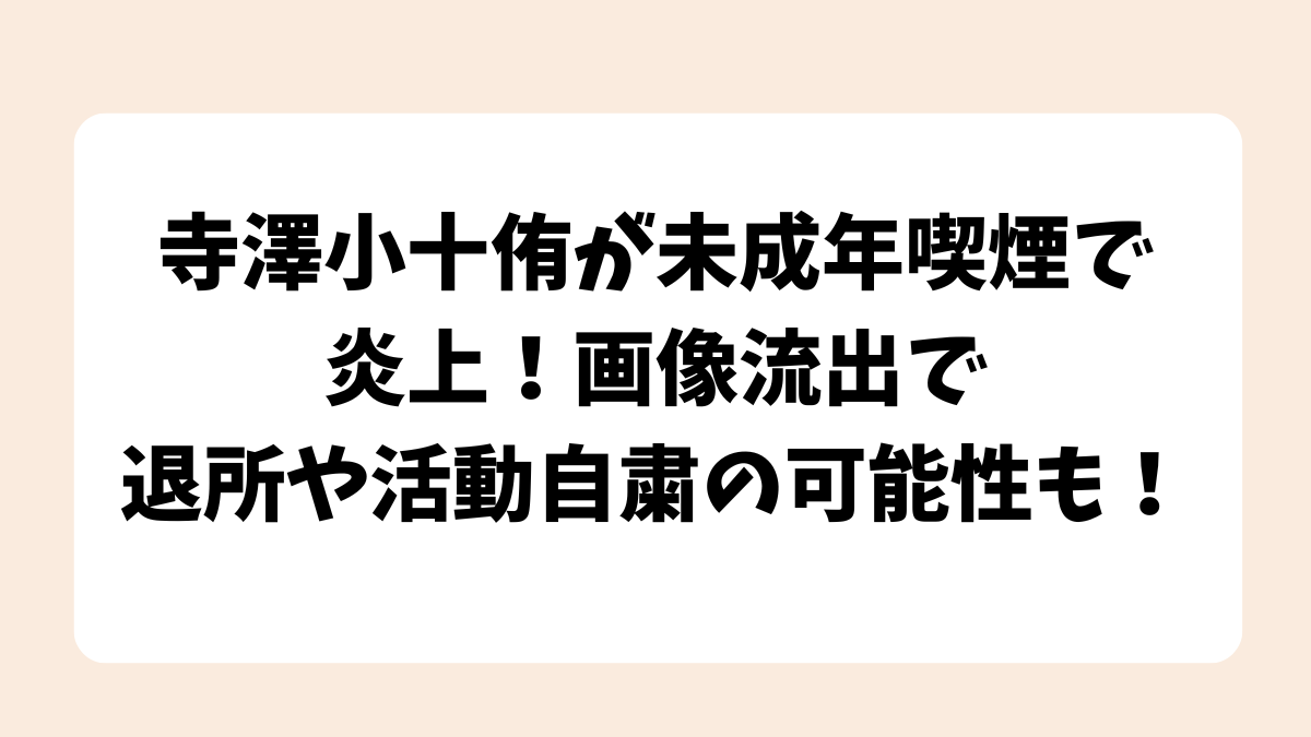 寺澤小十侑が未成年喫煙で炎上！画像流出で退所や活動自粛の可能性も！