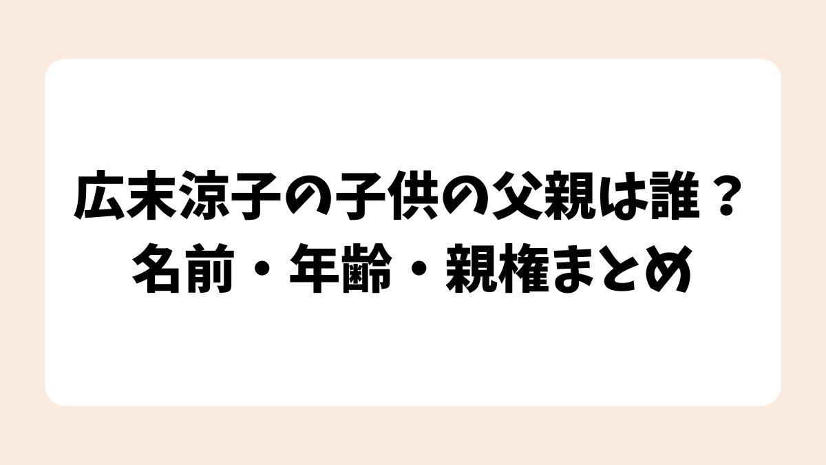 広末涼子の子供の父親は誰？名前・年齢・親権まとめ【2025年最新】