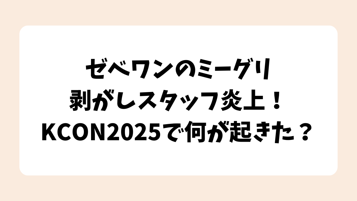 ゼベワンのミーグリ剥がしスタッフ炎上！KCON2025で何が起きた？