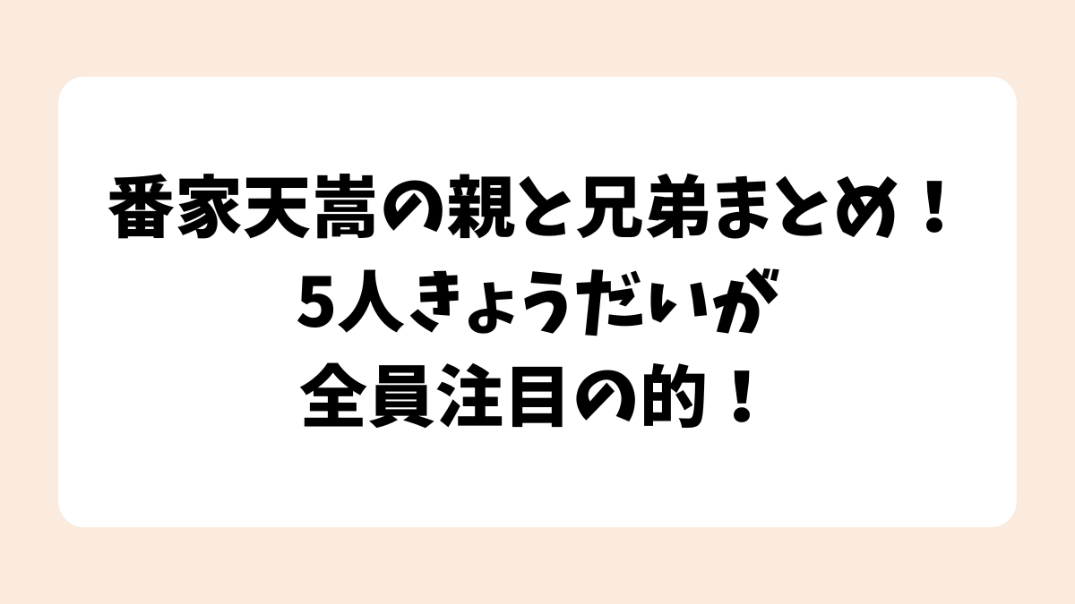 番家天嵩の親と兄弟まとめ！5人きょうだいが全員注目の的！