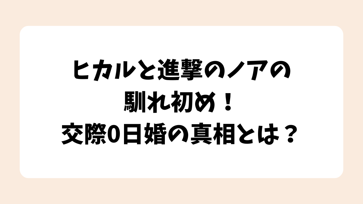 ヒカルと進撃のノアの馴れ初め！交際0日婚の真相とは？