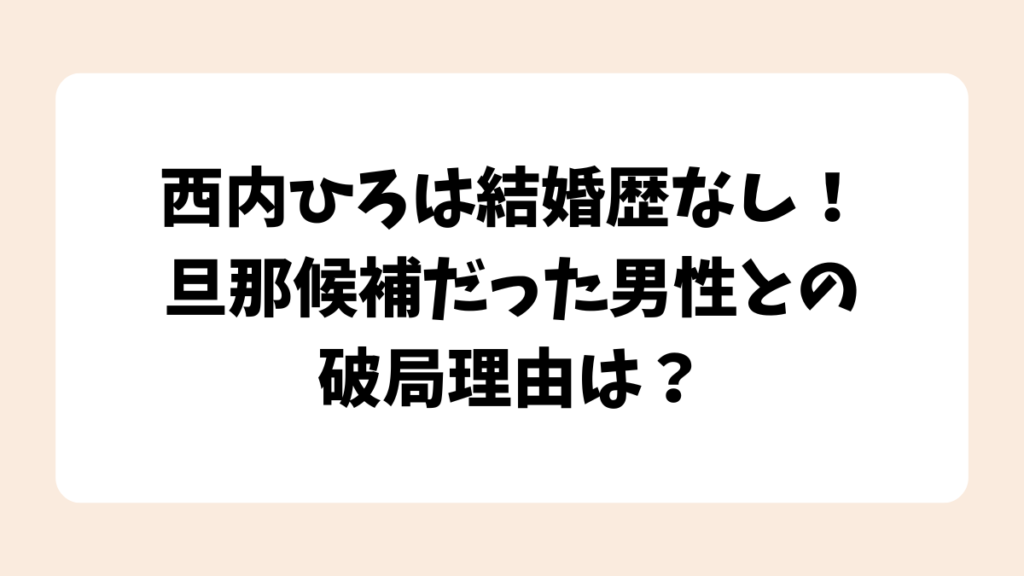 西内ひろは結婚歴なし！旦那候補だった男性との破局理由は？