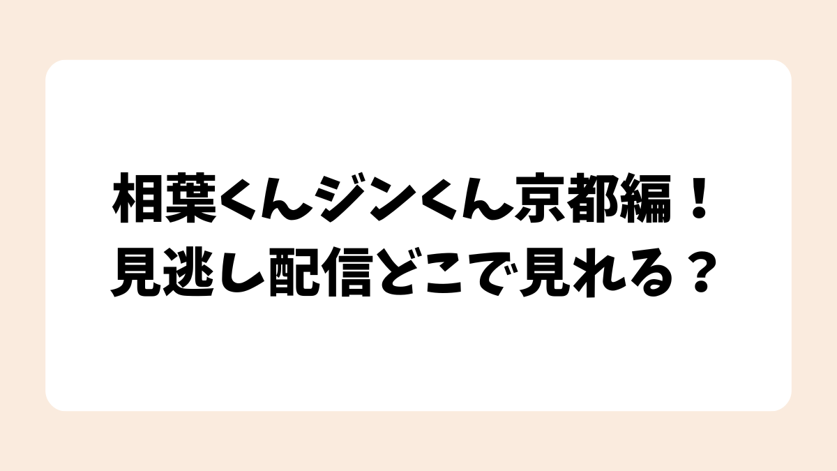 相葉くんジンくん京都編！見逃し配信どこで見れる？