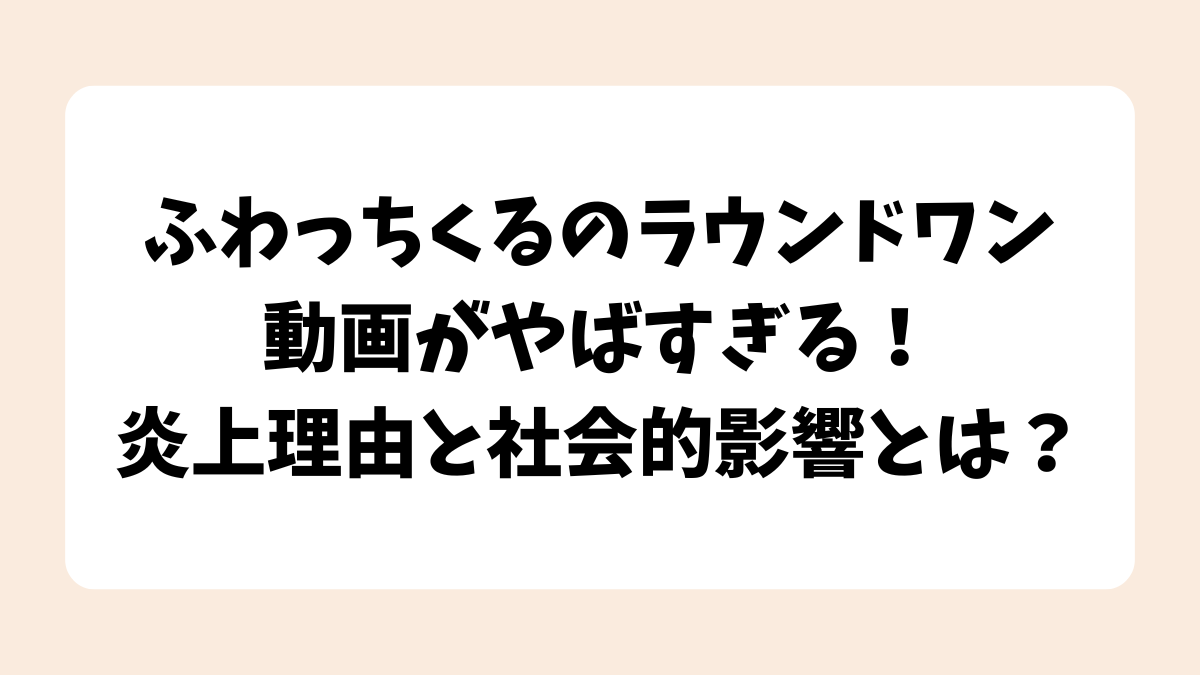ふわっちくるのラウンドワン動画がやばすぎる！炎上理由と社会的影響とは？