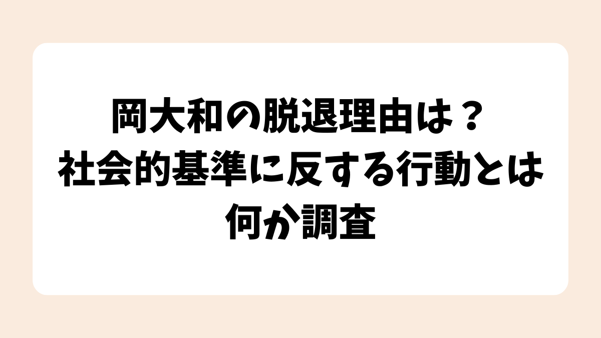 岡大和の脱退理由は？社会的基準に反する行動とは何か調査！