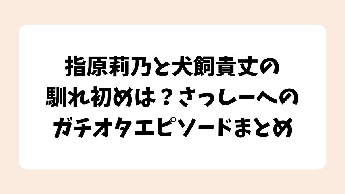 指原莉乃と犬飼貴丈の馴れ初めは？さっしーへのガチオタエピソードまとめ