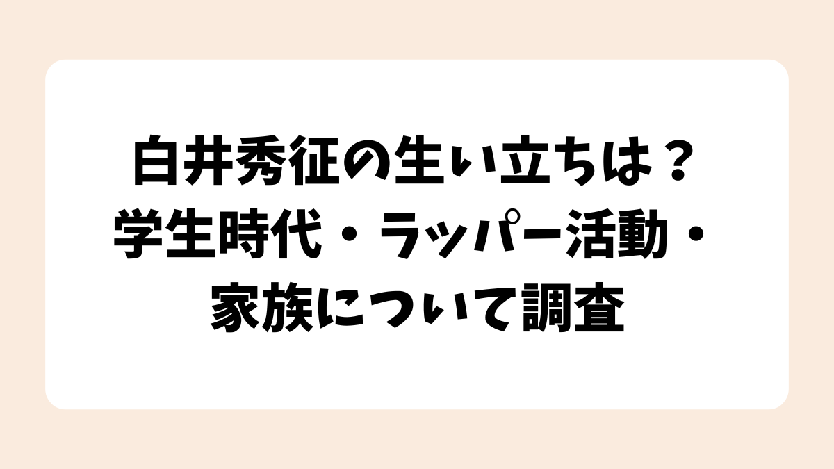 白井秀征の生い立ちは？学生時代・ラッパー活動・家族について調査