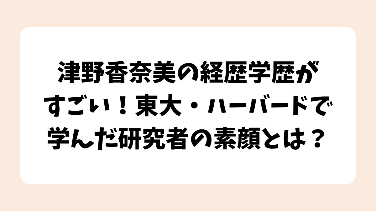 津野香奈美の経歴学歴がすごい！東大・ハーバードで学んだ研究者の素顔とは？