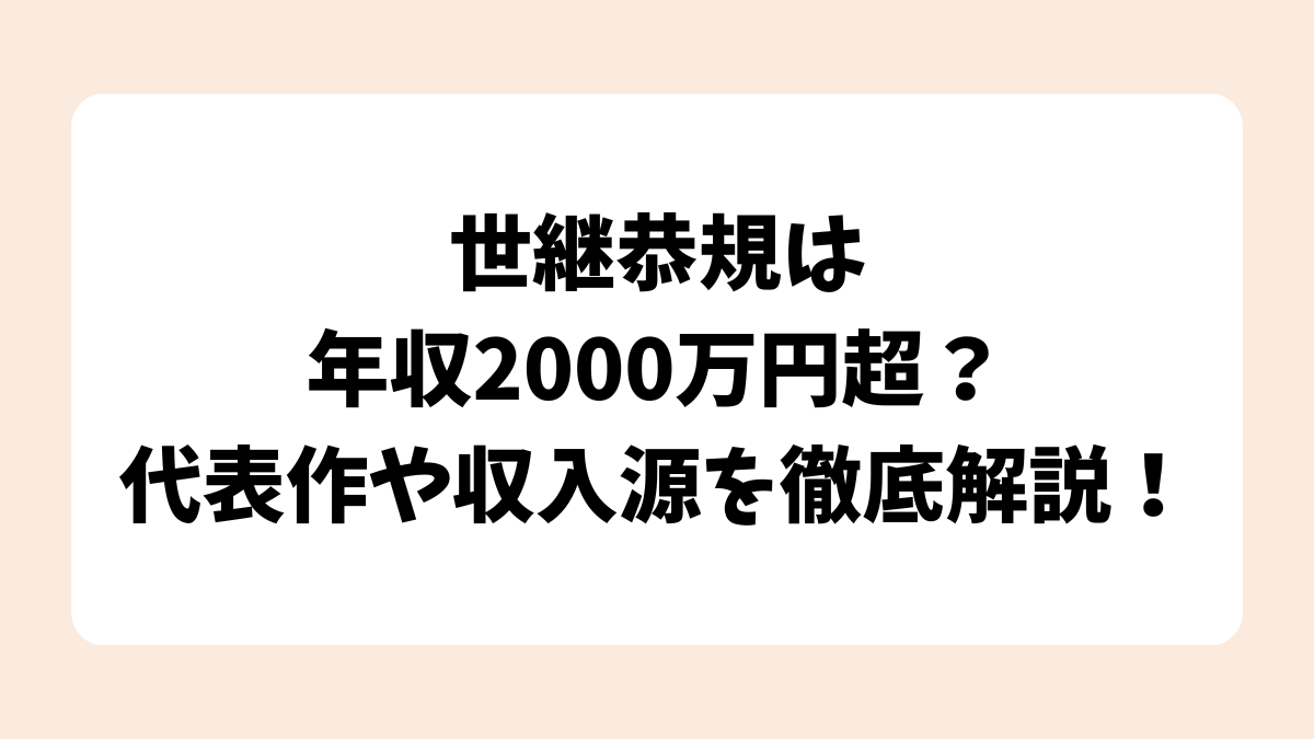 世継恭規は年収2000万円超？代表作や収入源を徹底解説！
