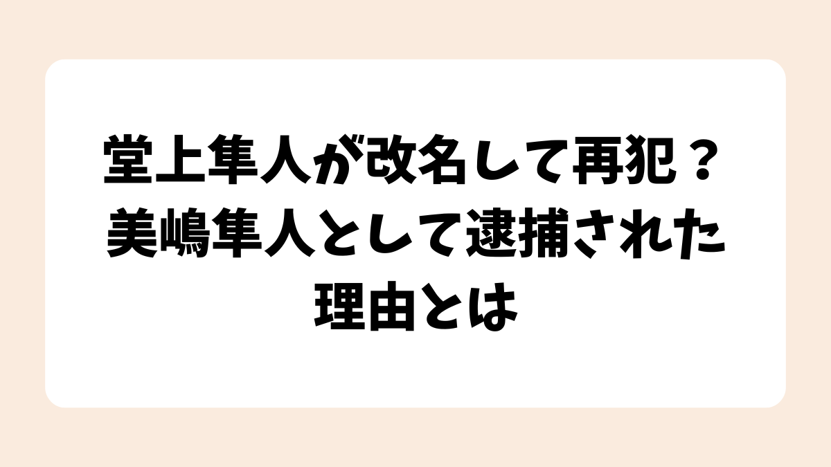 堂上隼人が改名して再犯？美嶋隼人として逮捕された理由とは