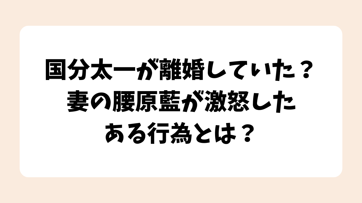 国分太一が離婚していた？妻の腰原藍が激怒したある行為とは？
