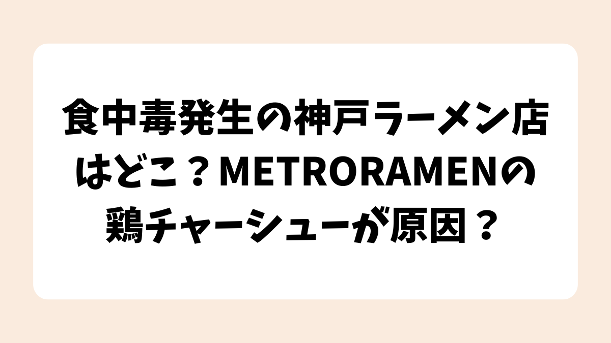 食中毒発生の神戸ラーメン店はどこ？METRORAMENの鶏チャーシューが原因？