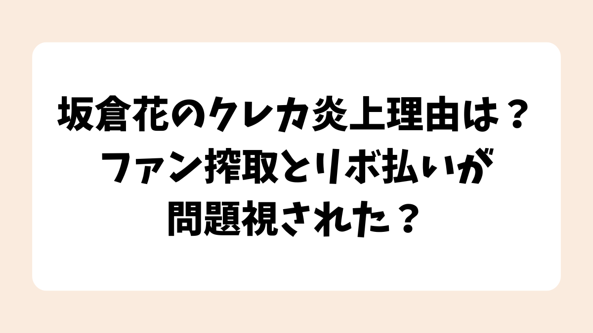 坂倉花のクレカ炎上理由は？ファン搾取とリボ払いが問題視された？